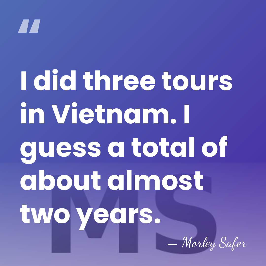 I did three tours in Vietnam. I guess a total of about&hellip; - Morley Safer