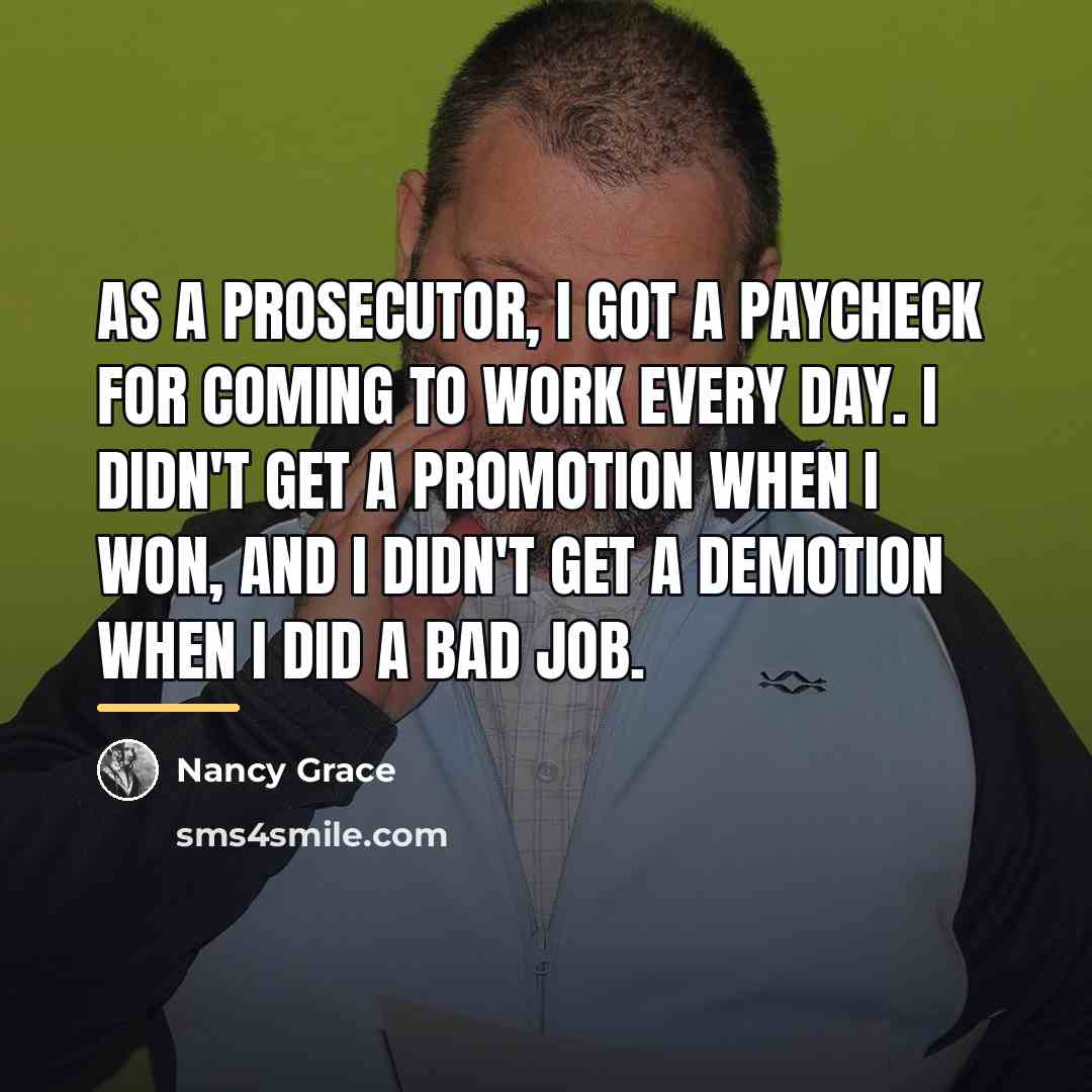 “As a prosecutor, I got a paycheck for coming to…” quote by Nancy Grace