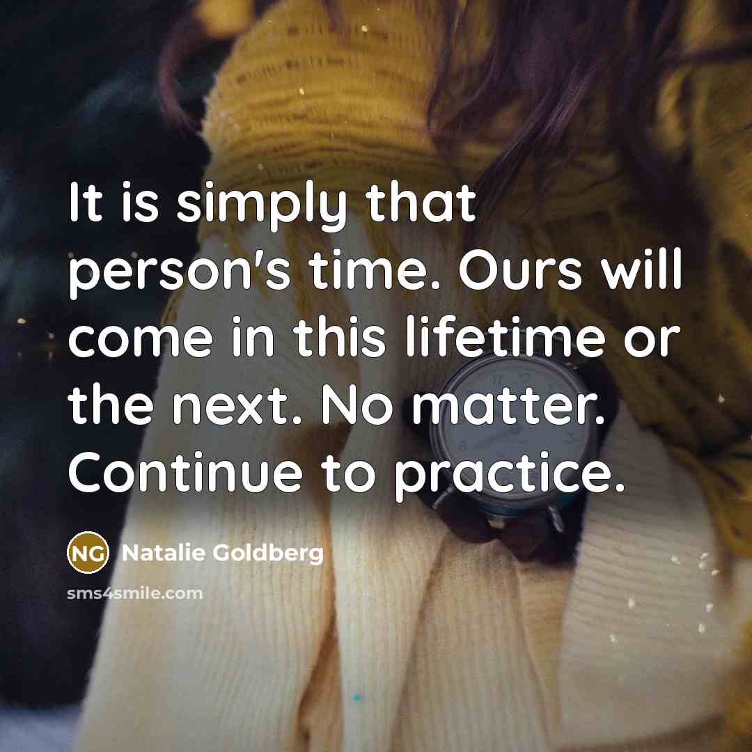 “It is simply that person's time. Ours will come in…” quote by Natalie Goldberg
