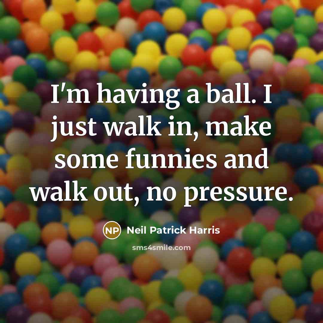 “I'm having a ball. I just walk in, make some…” quote by Neil Patrick Harris