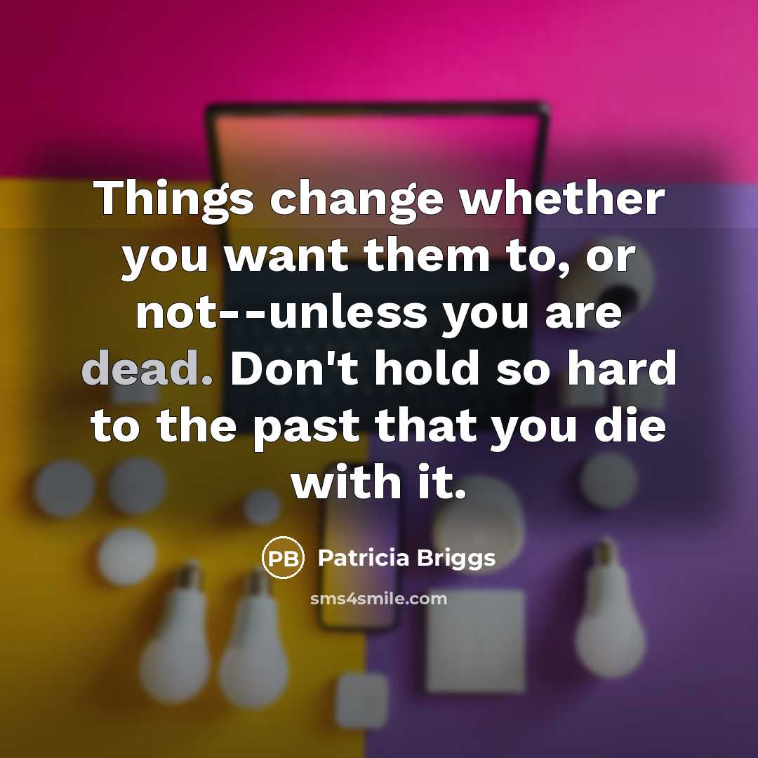 “Things change whether you want them to, or not--unless you…” quote by Patricia Briggs