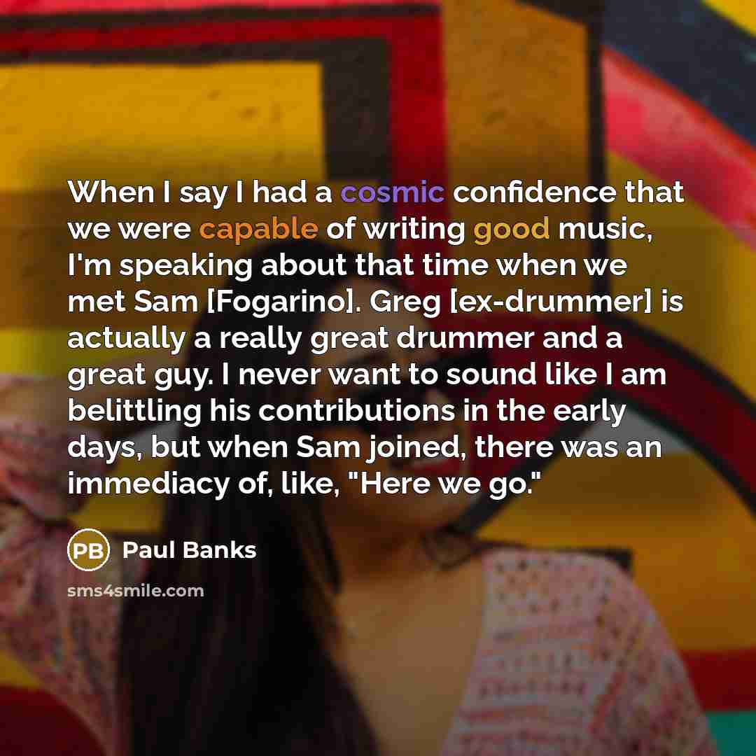 “When I say I had a cosmic confidence that we…” quote by Paul Banks