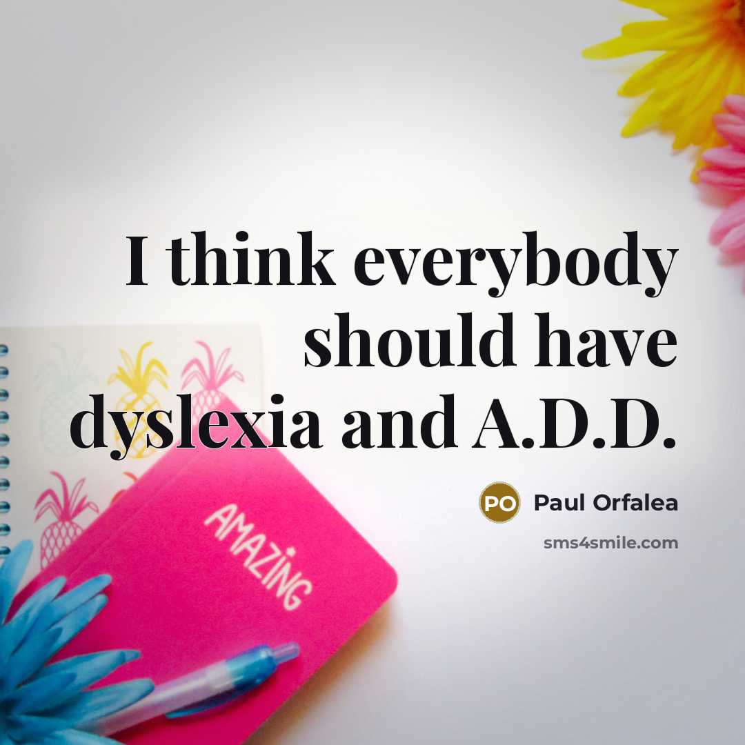 “I think everybody should have dyslexia and A.D.D.…” quote by Paul Orfalea