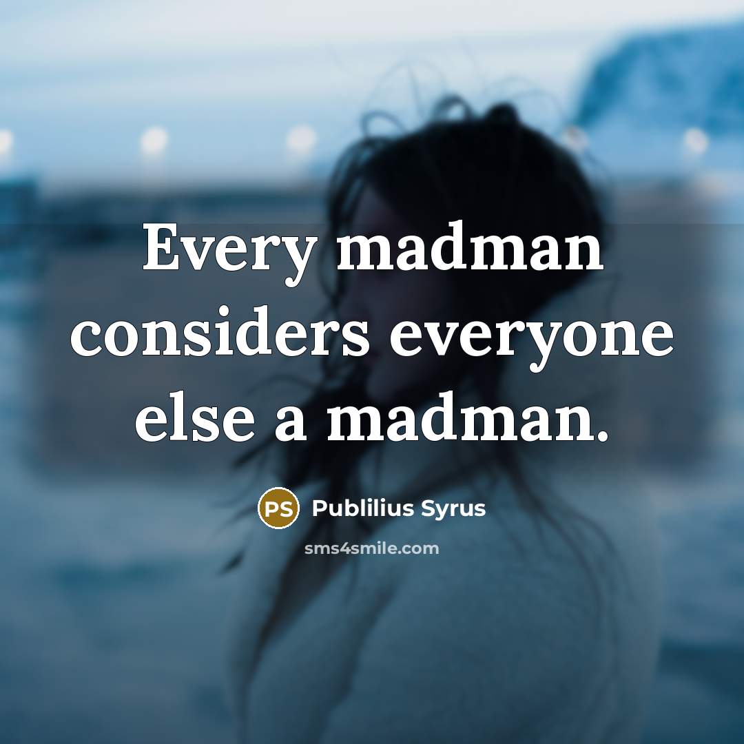 “Every madman considers everyone else a madman.…” quote by Publilius Syrus