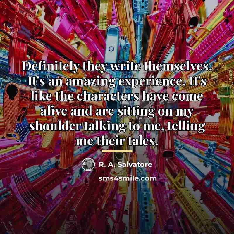 “Definitely they write themselves. It's an amazing experience. It's like…” quote by R. A. Salvatore