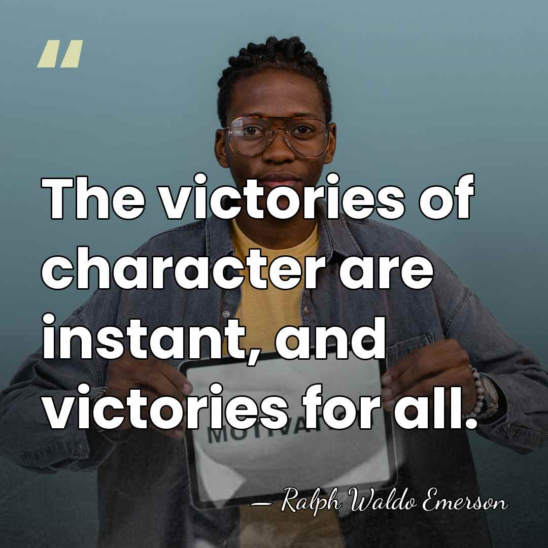 The victories of character are instant, and victories for all. - Ralph Waldo Emerson
