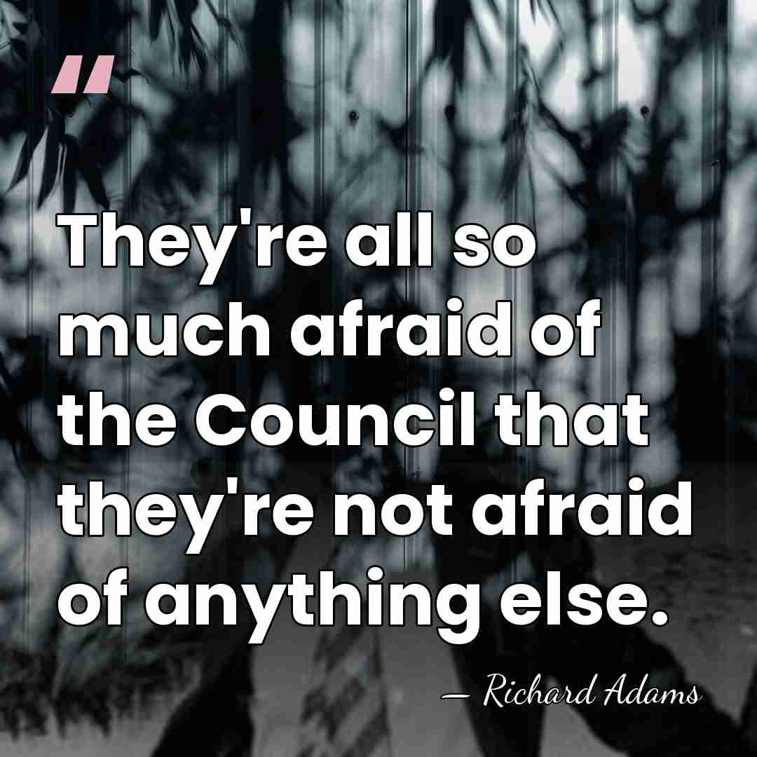 They're all so much afraid of the Council that they're not afraid&hellip; - Richard Adams