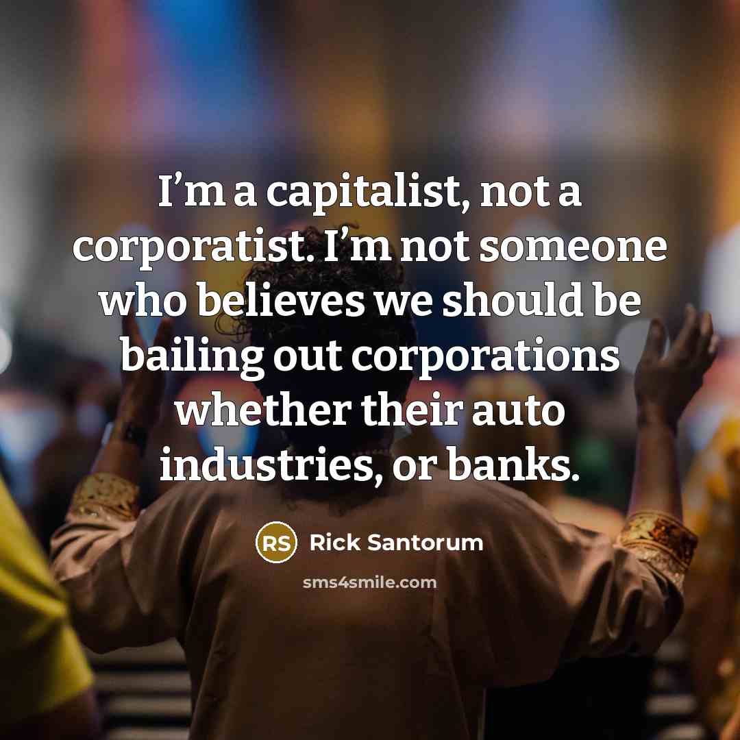 “I’m a capitalist, not a corporatist. I’m not someone who…” quote by Rick Santorum