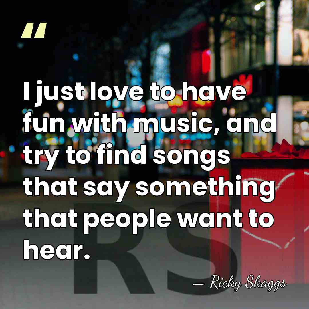 I just love to have fun with music, and try to find&hellip; - Ricky Skaggs