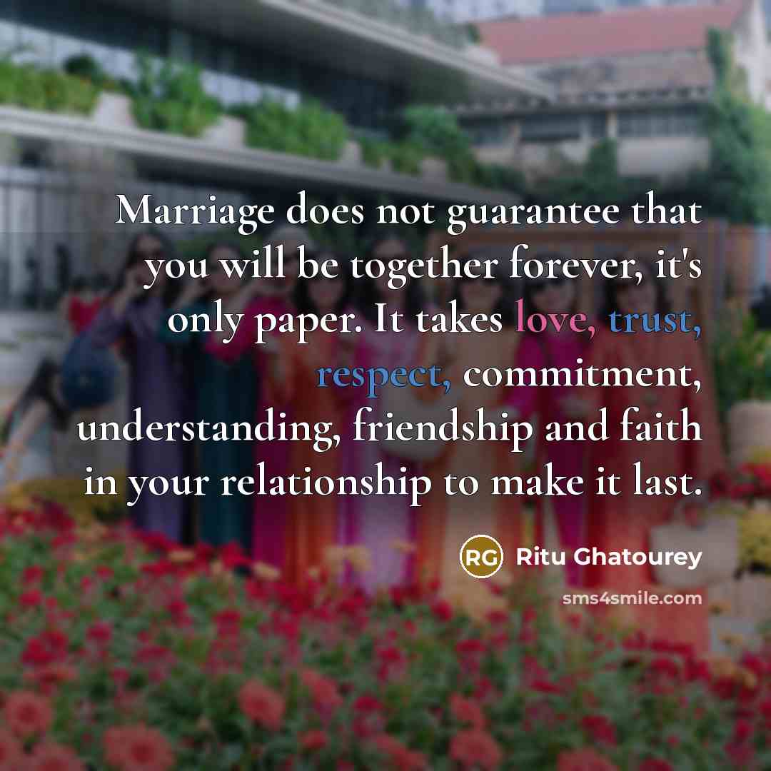 “Marriage does not guarantee that you will be together forever, it's only paper. It takes love, trust, respect, commitment, understanding, friendship and faith in your relationship to make it last.” quote by Ritu Ghatourey