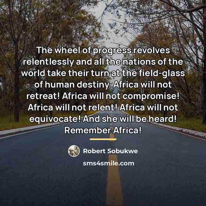 “The wheel of progress revolves relentlessly and all the nations…” quote by Robert Sobukwe