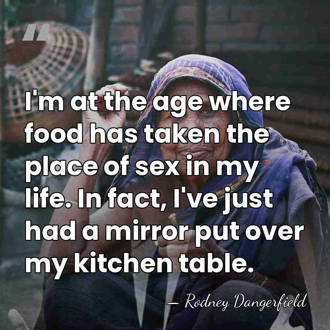 I'm at the age where food has taken the place of sex&hellip; - Rodney Dangerfield