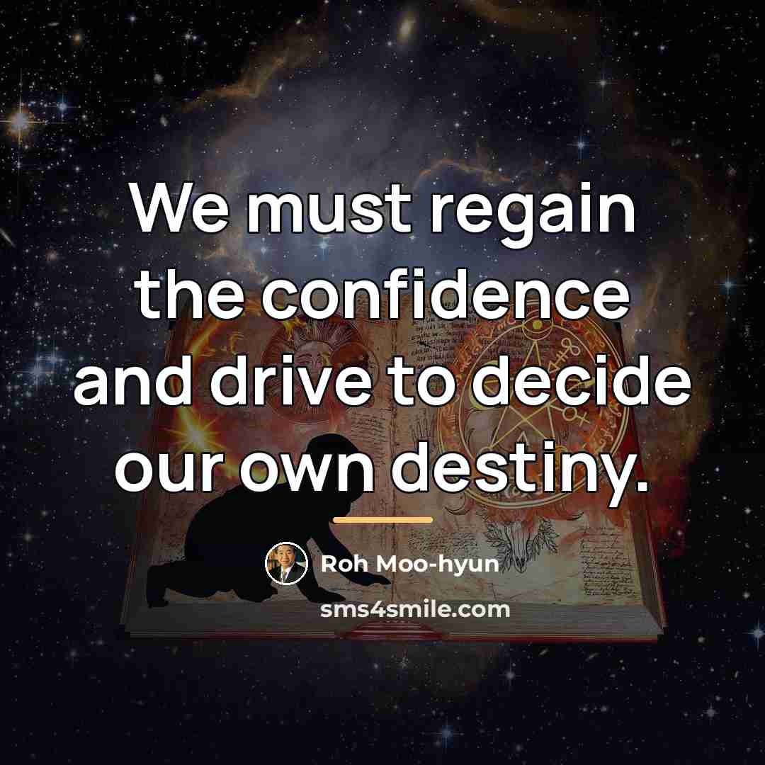 “We must regain the confidence and drive to decide our…” quote by Roh Moo-hyun