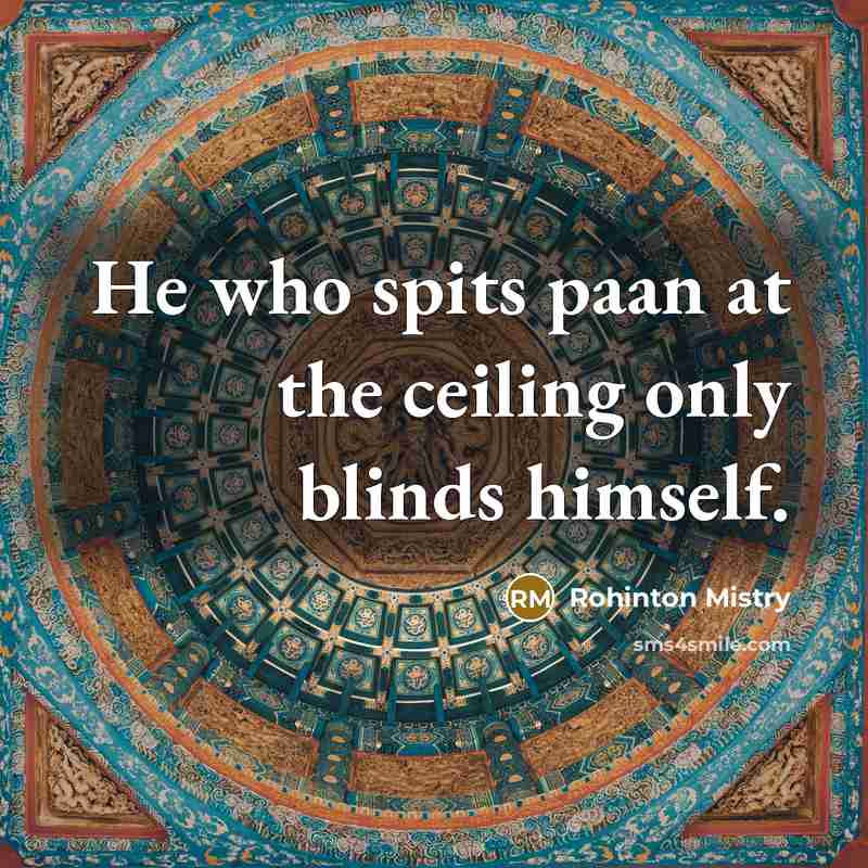 “He who spits paan at the ceiling only blinds himself.” quote by Rohinton Mistry