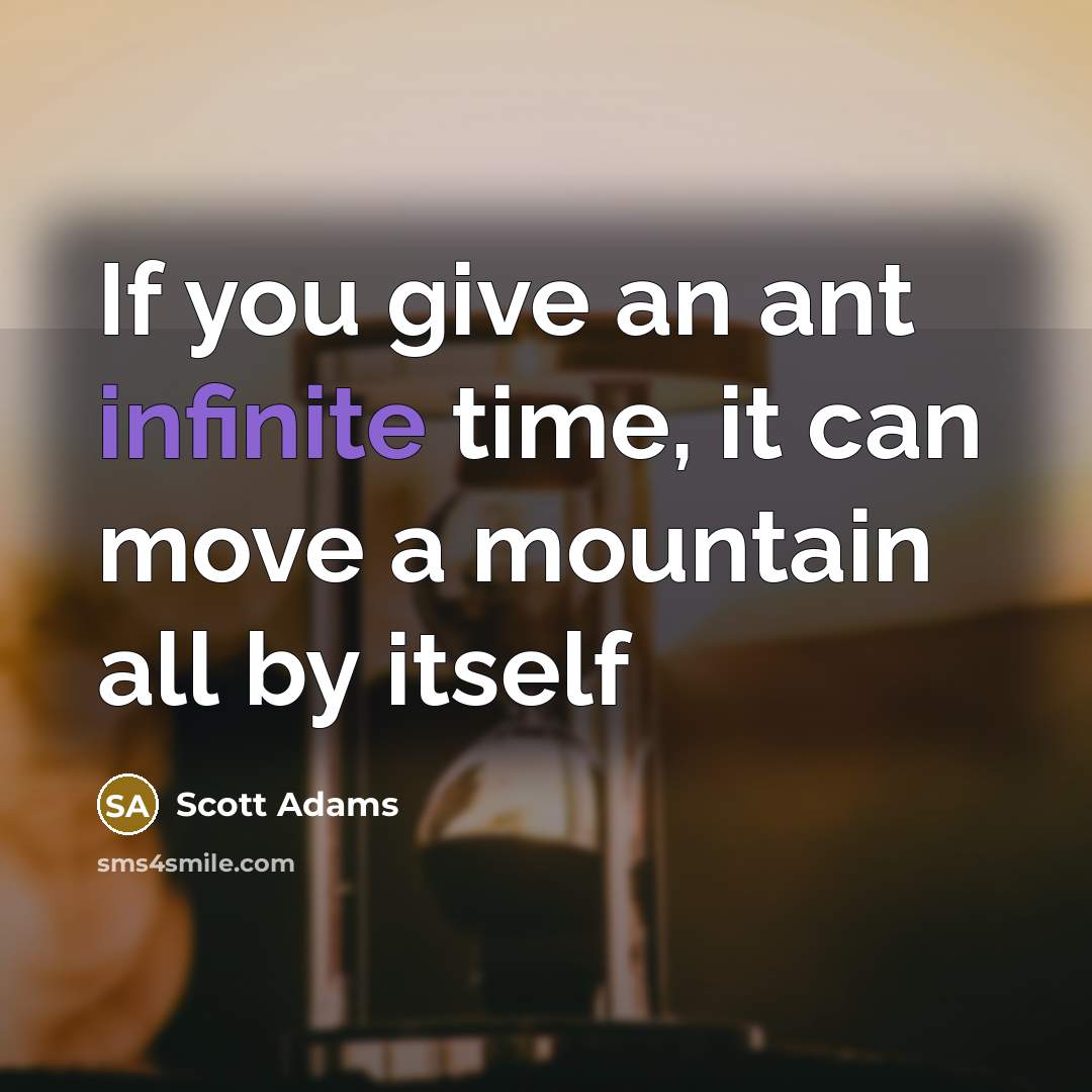 “If you give an ant infinite time, it can move…” quote by Scott Adams