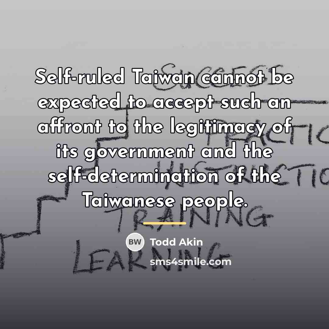 “Self-ruled Taiwan cannot be expected to accept such an affront…” quote by Todd Akin