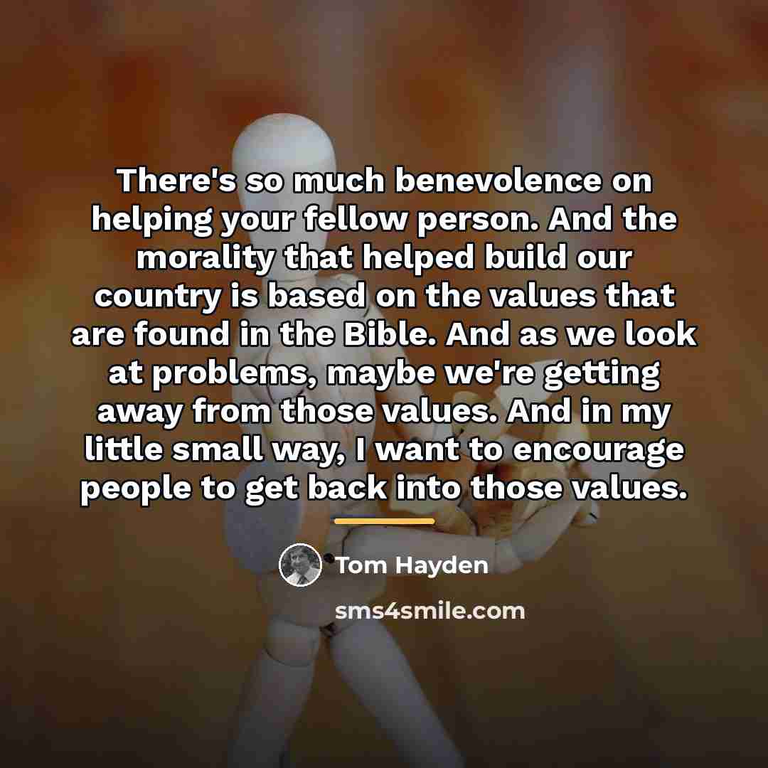 “There's so much benevolence on helping your fellow person. And…” quote by Tom Hayden