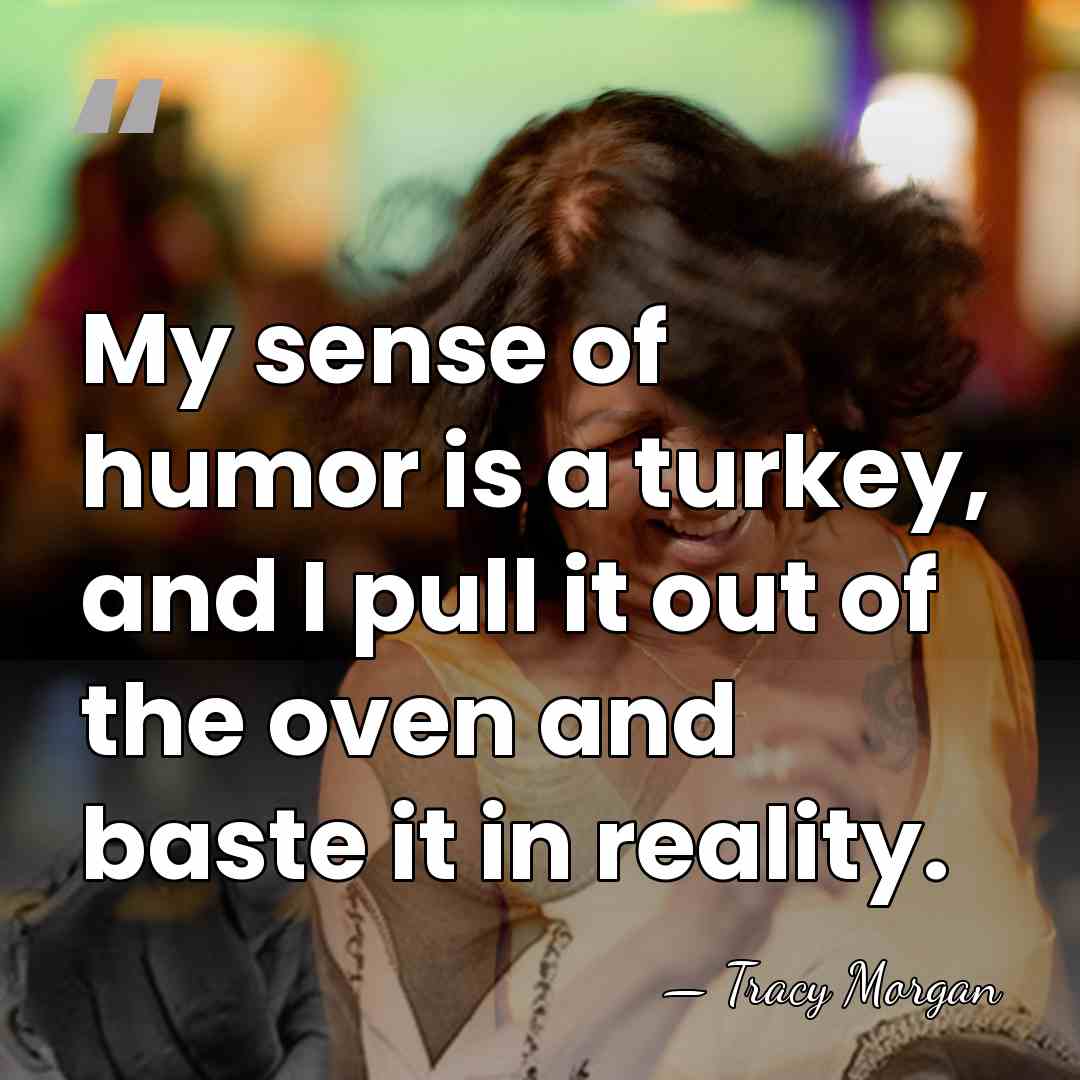 My sense of humor is a turkey, and I pull it out&hellip; - Tracy Morgan