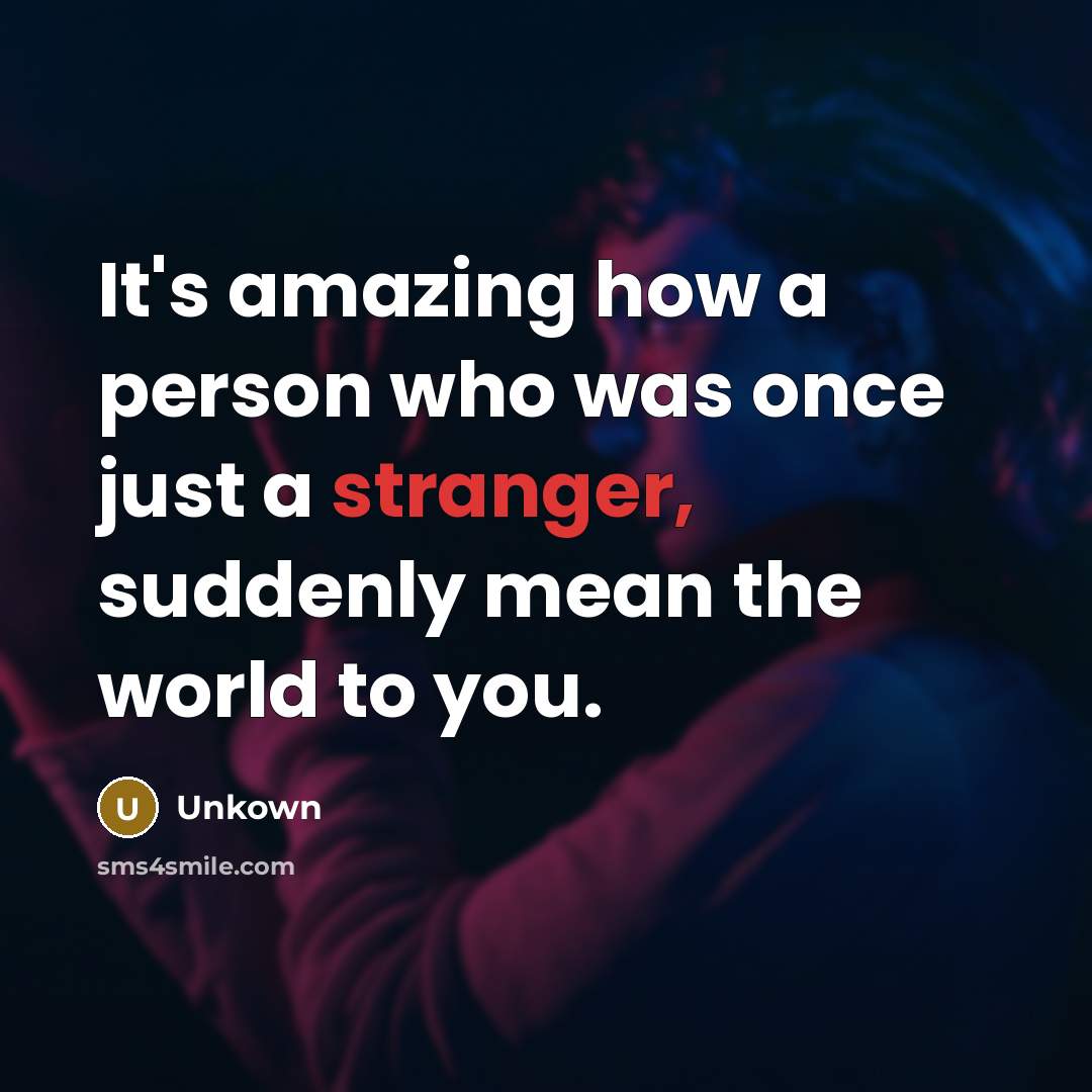 “It's amazing how a person who was once just a stranger, suddenly mean the world to you.” quote by Unkown