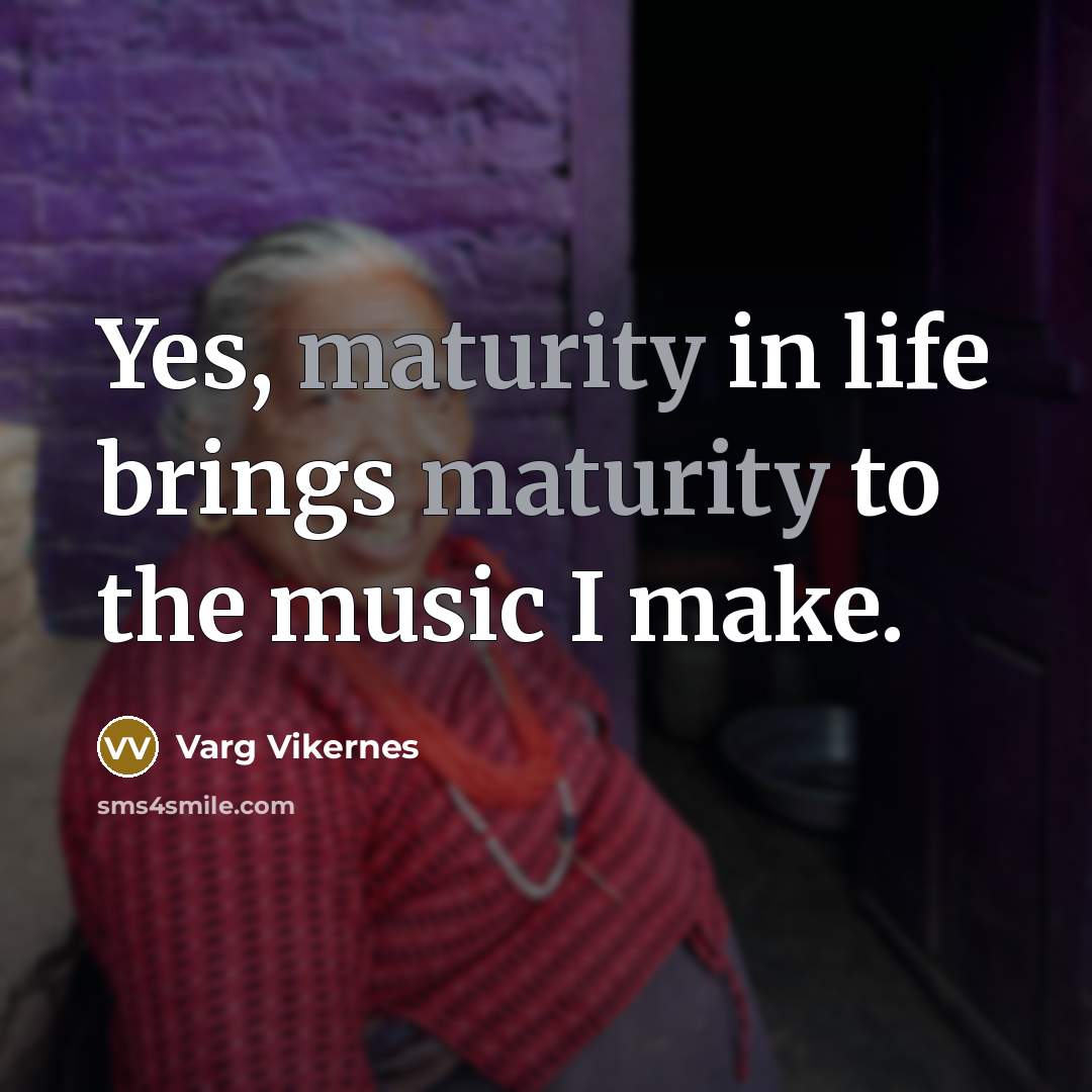 “Yes, maturity in life brings maturity to the music I…” quote by Varg Vikernes