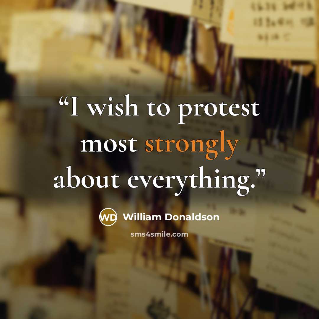 “I wish to protest most strongly about everything.” quote by William Donaldson
