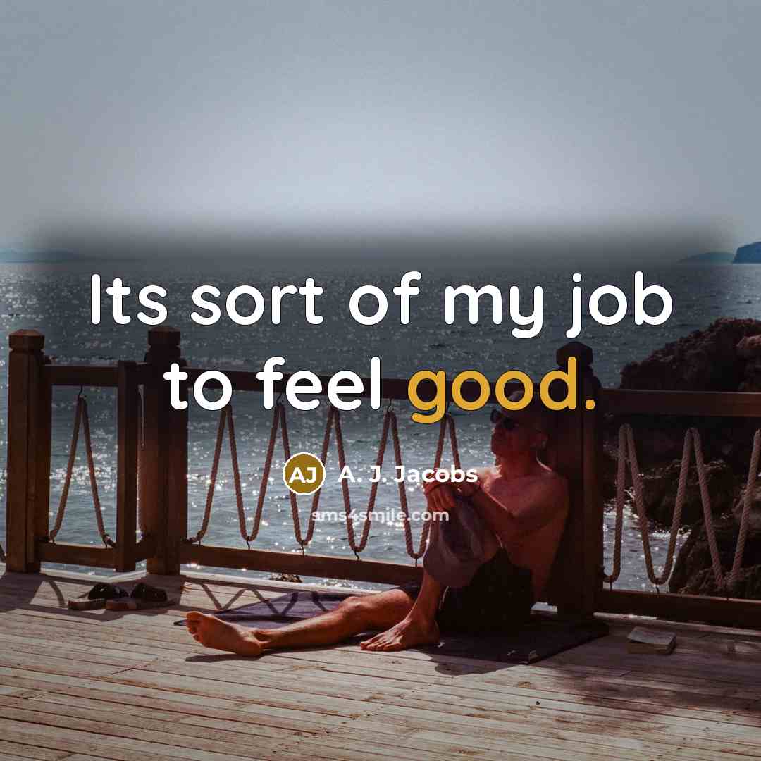 “Its sort of my job to feel good.…” quote by A. J. Jacobs