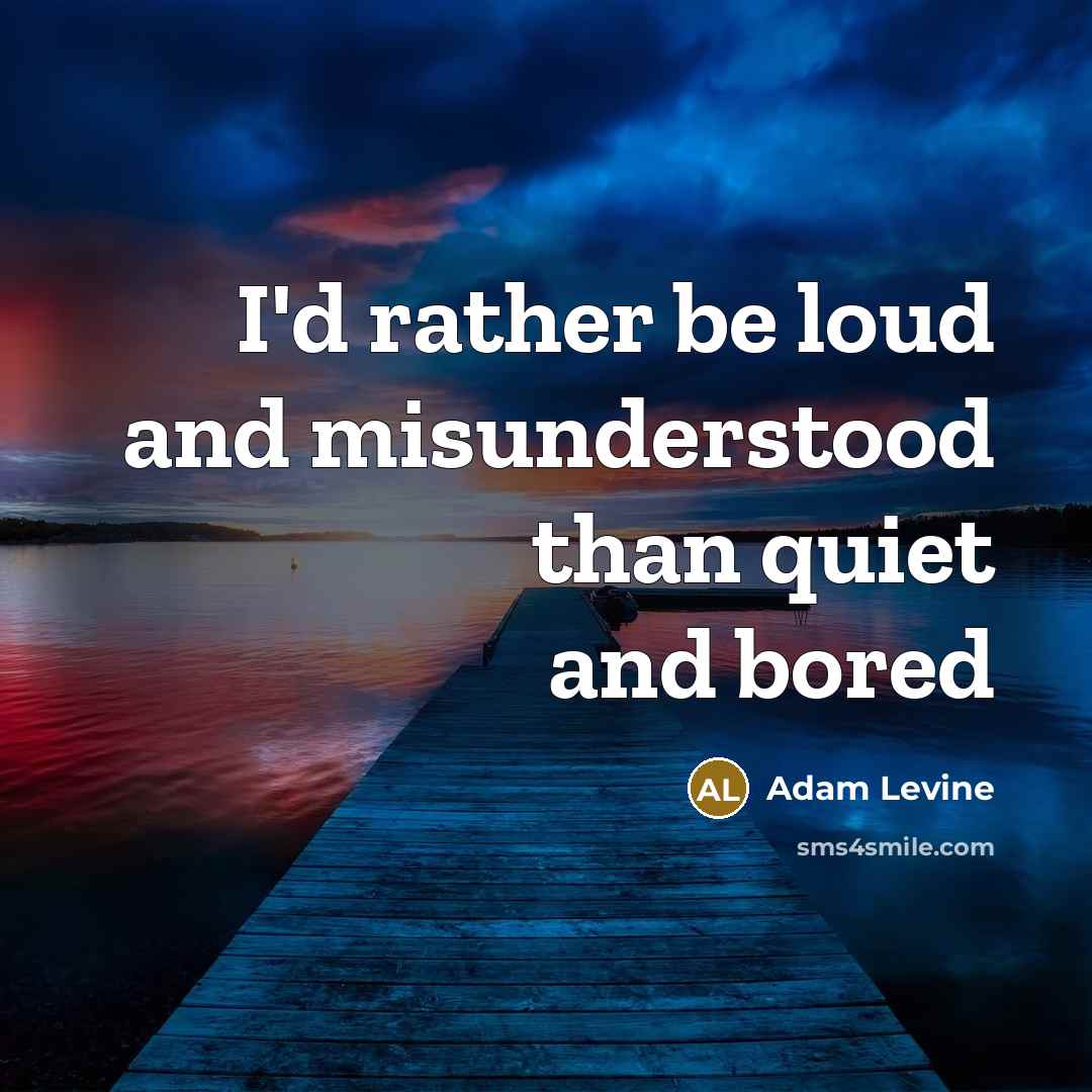 “I'd rather be loud and misunderstood than quiet and bored…” quote by Adam Levine
