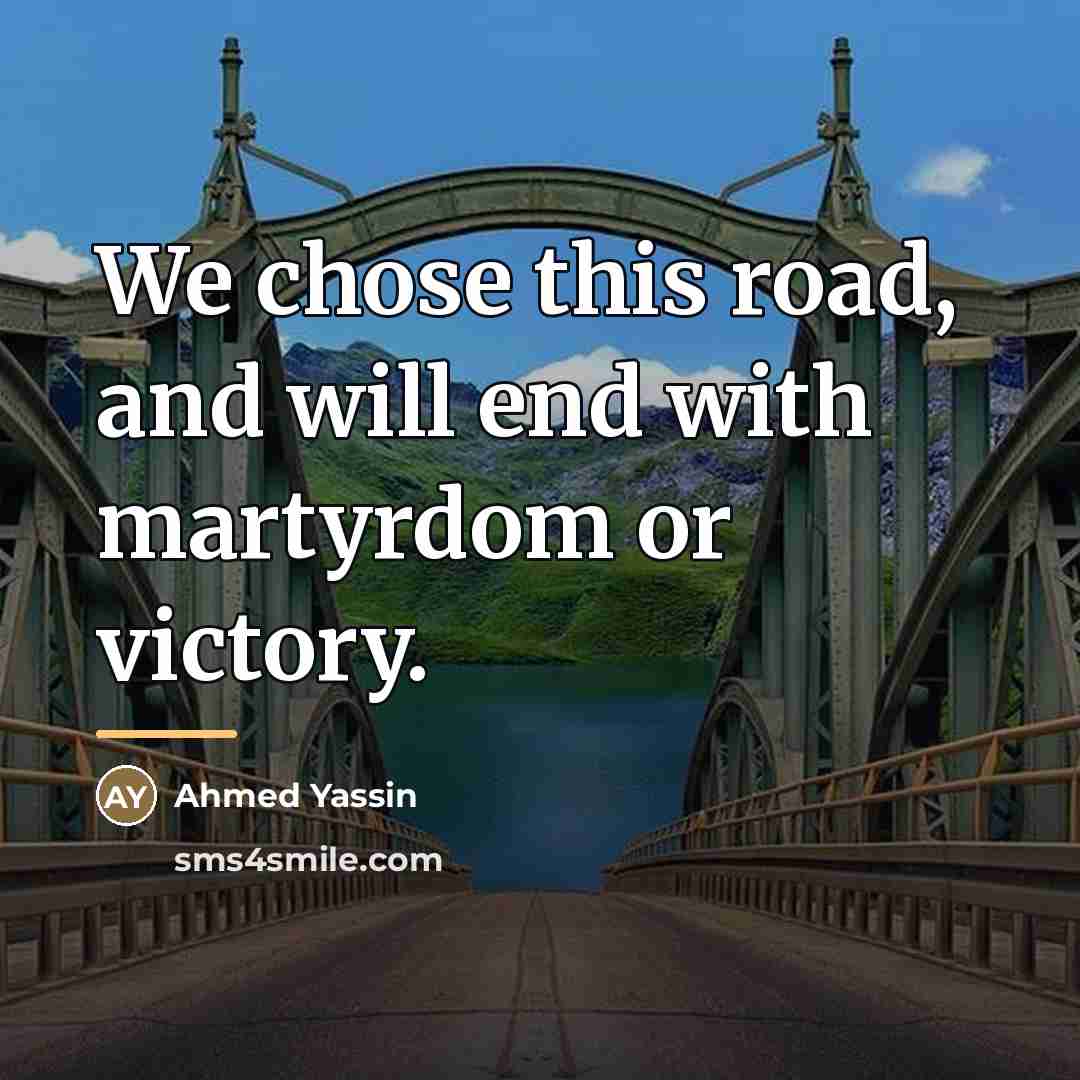 “We chose this road, and will end with martyrdom or…” quote by Ahmed Yassin