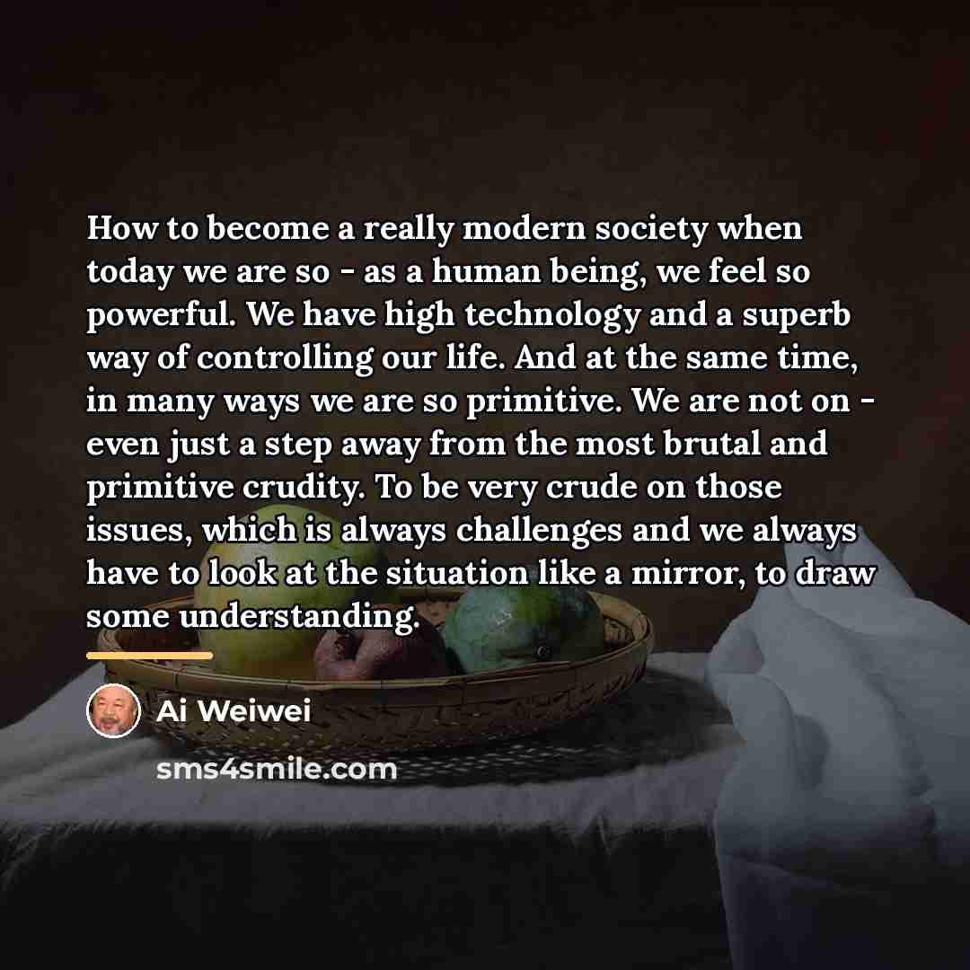 “How to become a really modern society when today we…” quote by Ai Weiwei
