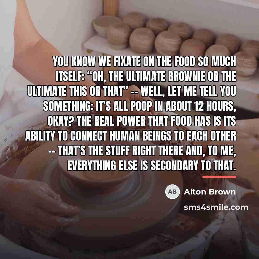 “You know we fixate on the food so much itself:…” quote by Alton Brown