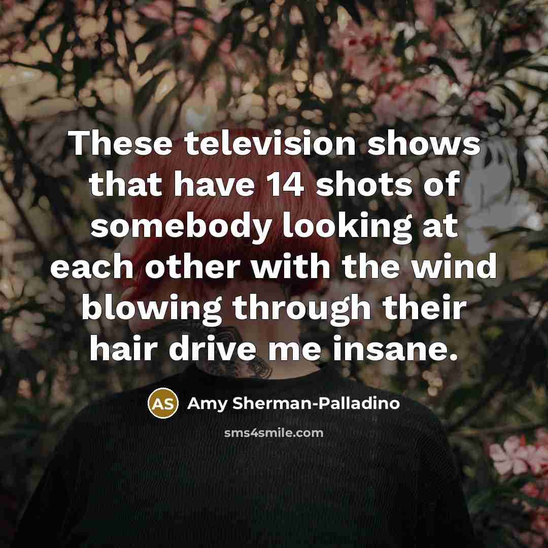 “These television shows that have 14 shots of somebody looking…” quote by Amy Sherman-Palladino