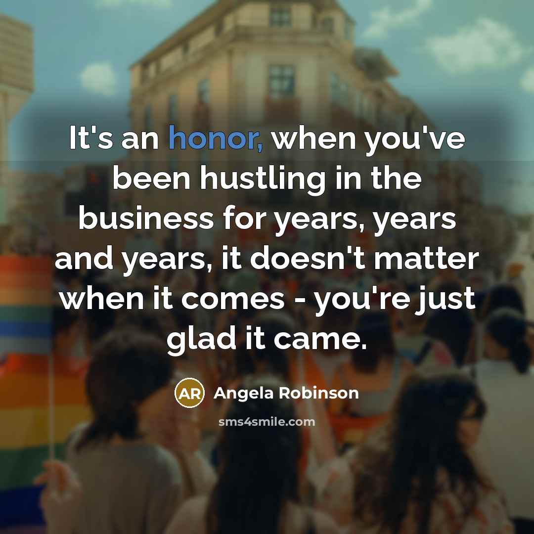 “It's an honor, when you've been hustling in the business…” quote by Angela Robinson