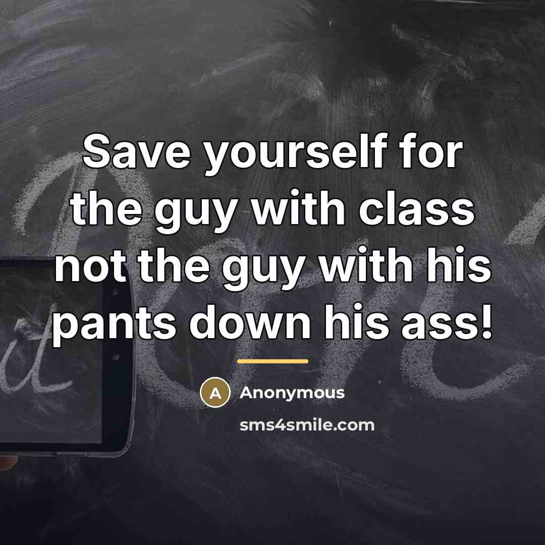 “Save yourself for the guy with class not the guy…” quote by Anonymous
