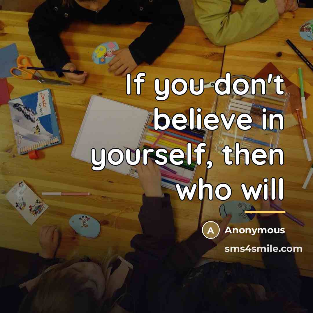 “If you don't believe in yourself, then who will…” quote by Anonymous