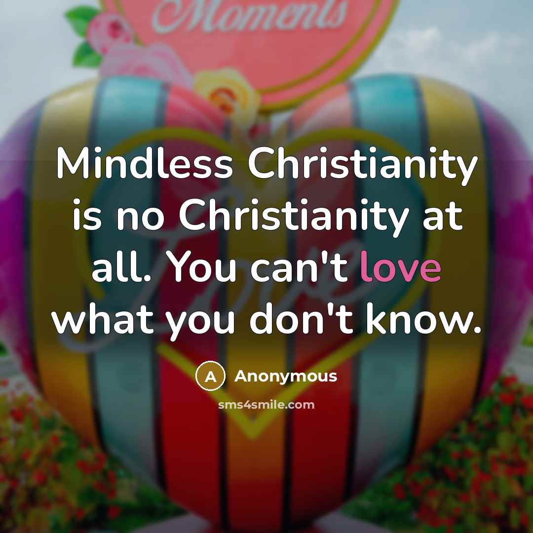 “Mindless Christianity is no Christianity at all. You can't love…” quote by Anonymous