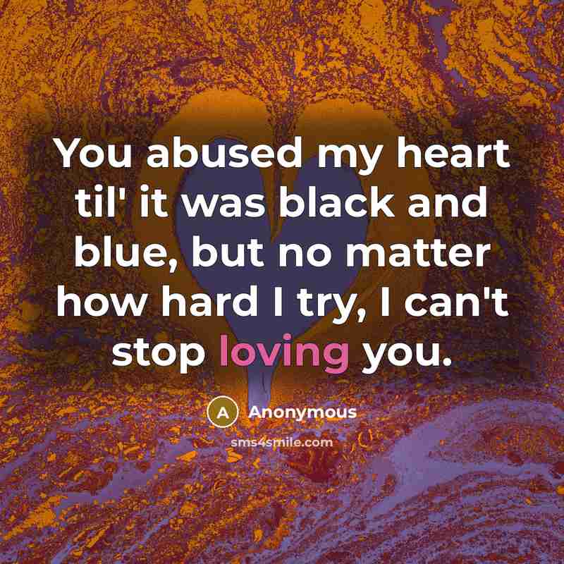 “You abused my heart til' it was black and blue,…” quote by Anonymous