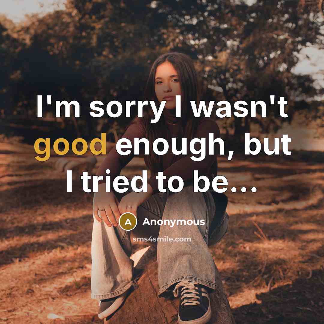 “I'm sorry I wasn't good enough, but I tried to…” quote by Anonymous