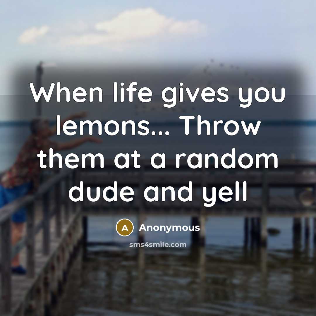 “When life gives you lemons... Throw them at a random dude and yell” quote by Anonymous