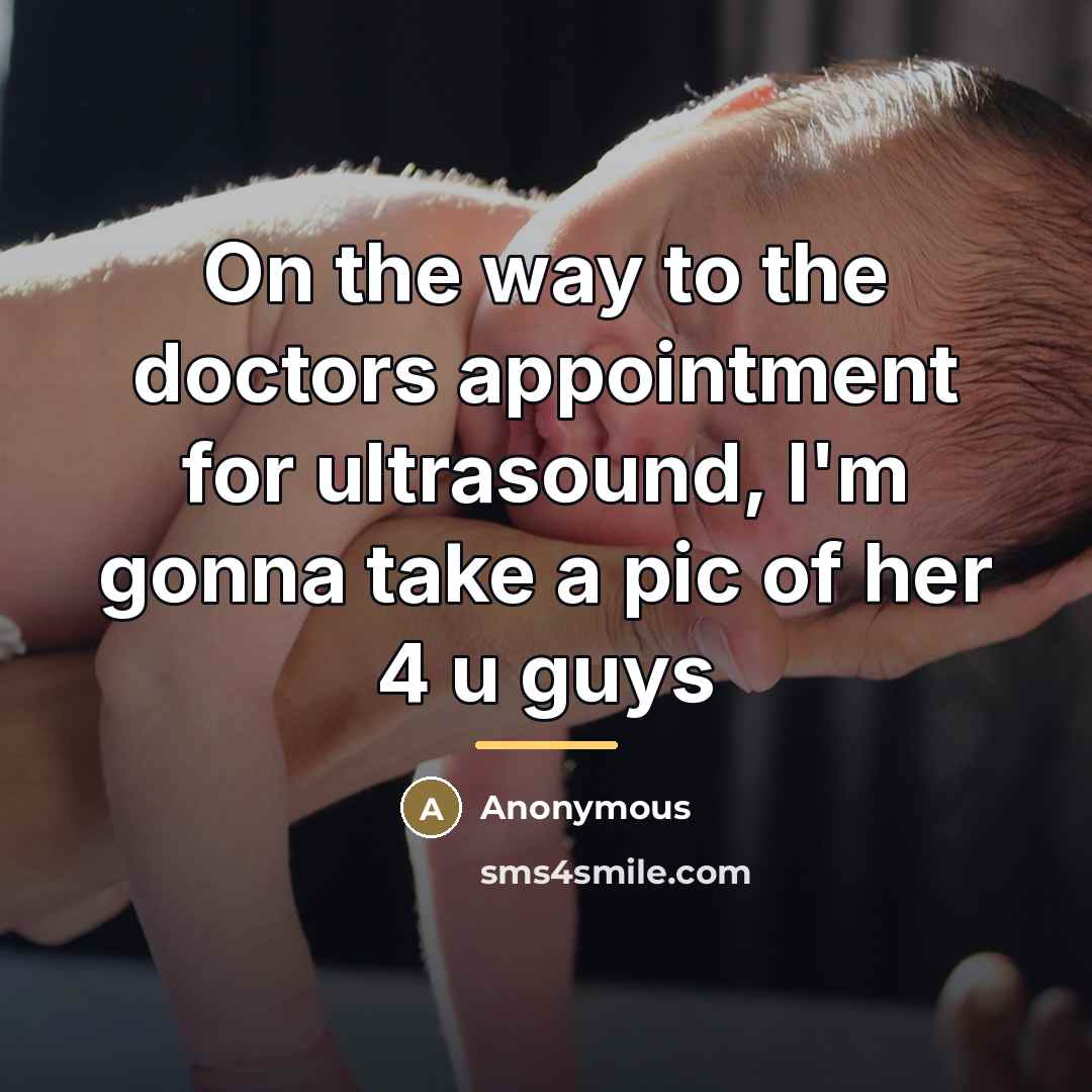 “On the way to the doctors appointment for ultrasound, I'm gonna take a pic of her 4 u guys” quote by Anonymous