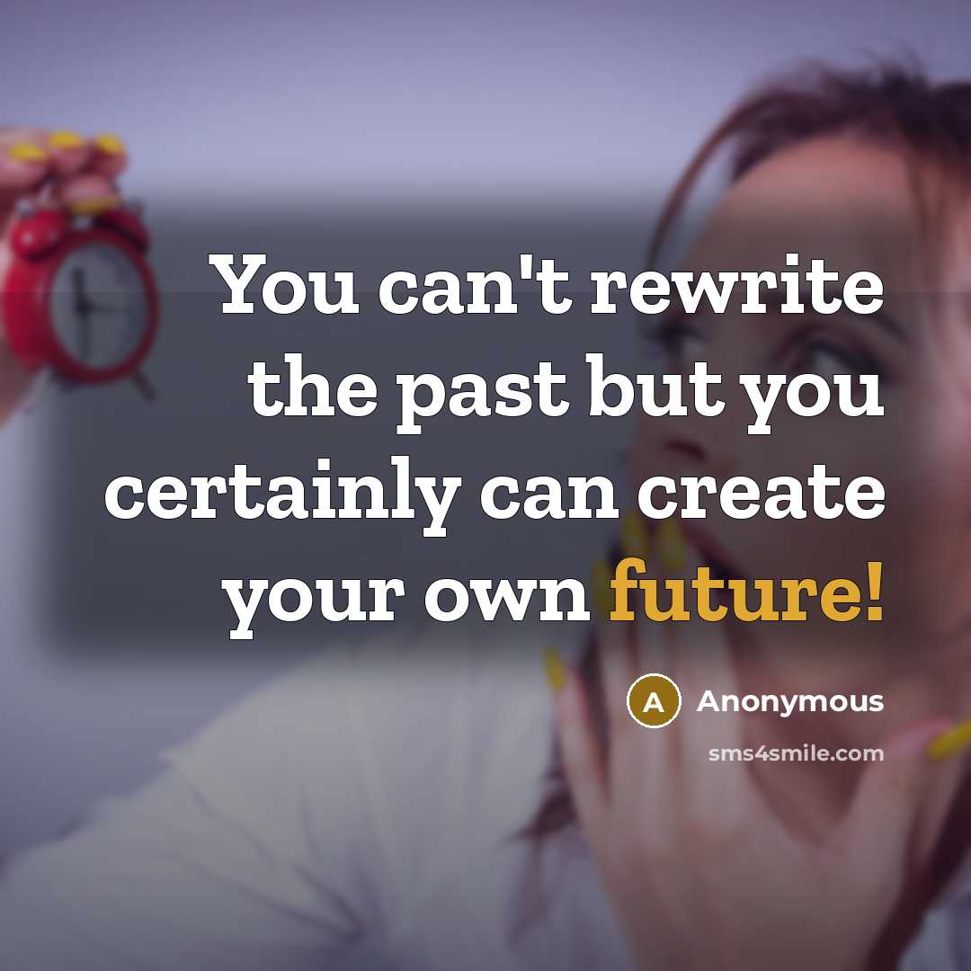 “You can't rewrite the past but you certainly can create…” quote by Anonymous