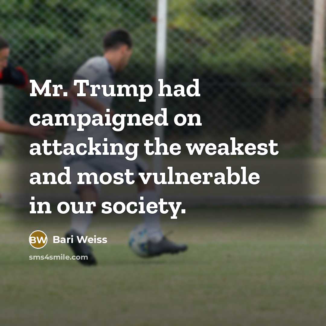 “Mr. Trump had campaigned on attacking the weakest and most…” quote by Bari Weiss