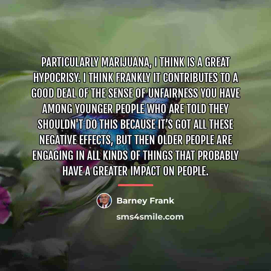 “Particularly marijuana, I think is a great hypocrisy. I think…” quote by Barney Frank