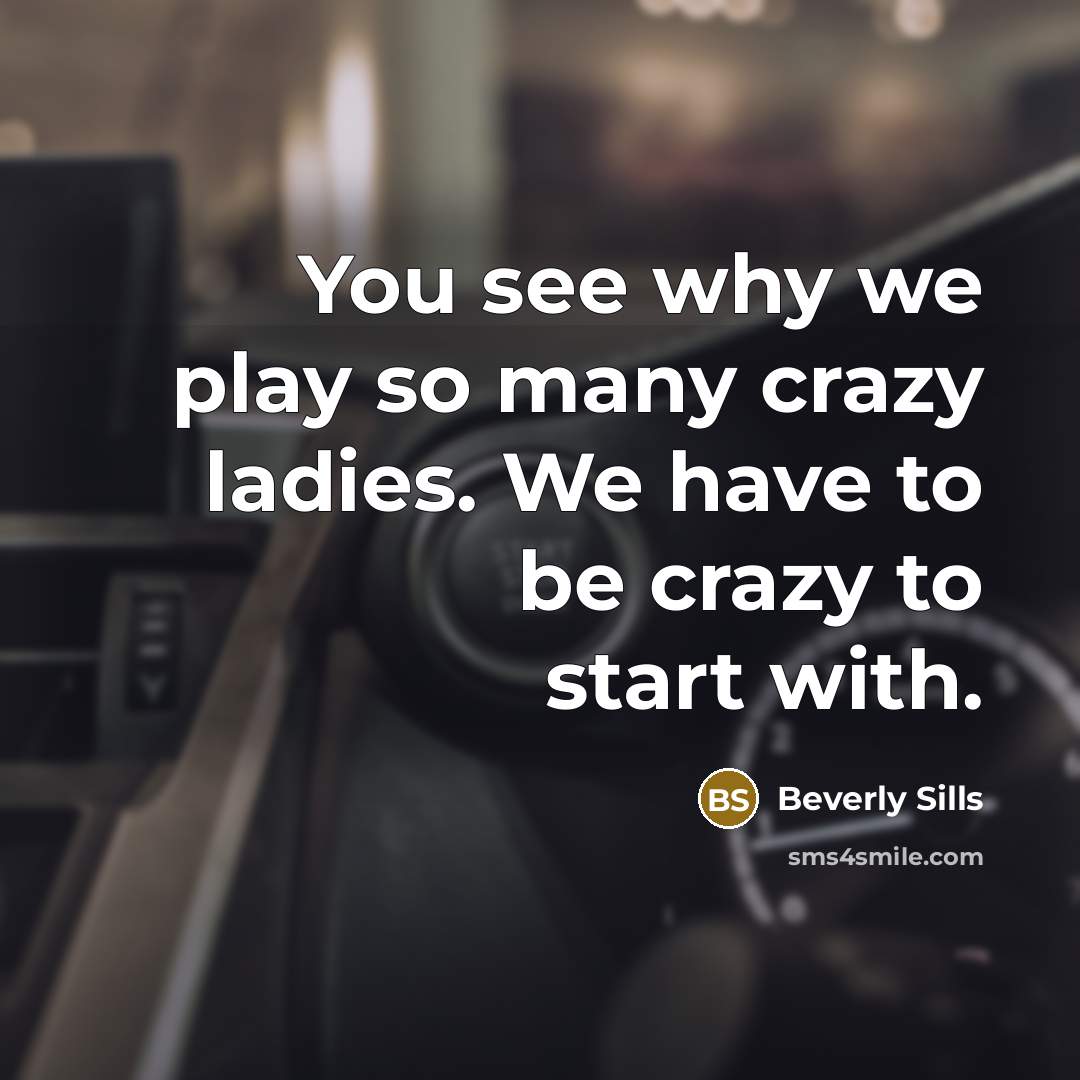 “You see why we play so many crazy ladies. We…” quote by Beverly Sills