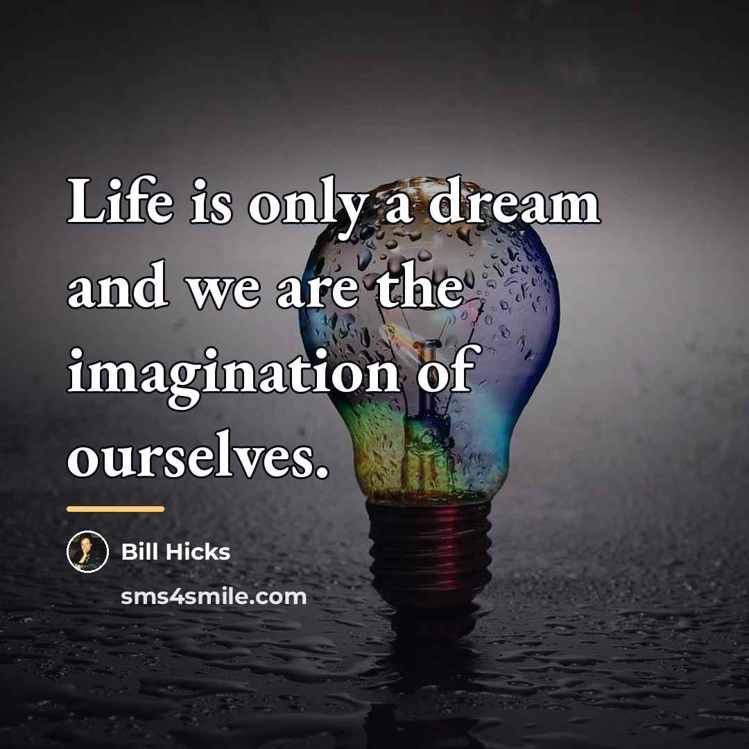 “Life is only a dream and we are the imagination…” quote by Bill Hicks