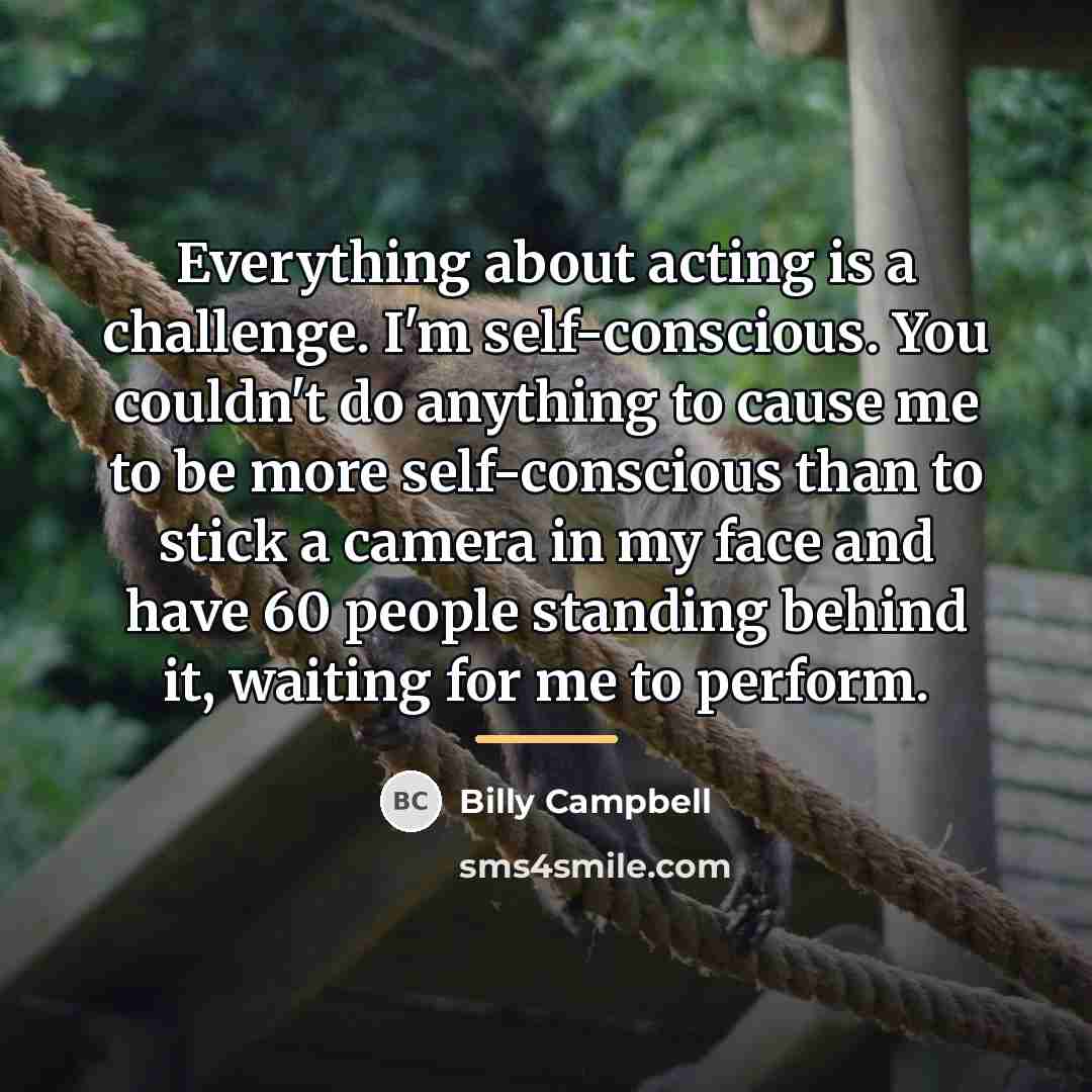 “Everything about acting is a challenge. I'm self-conscious. You couldn't…” quote by Billy Campbell