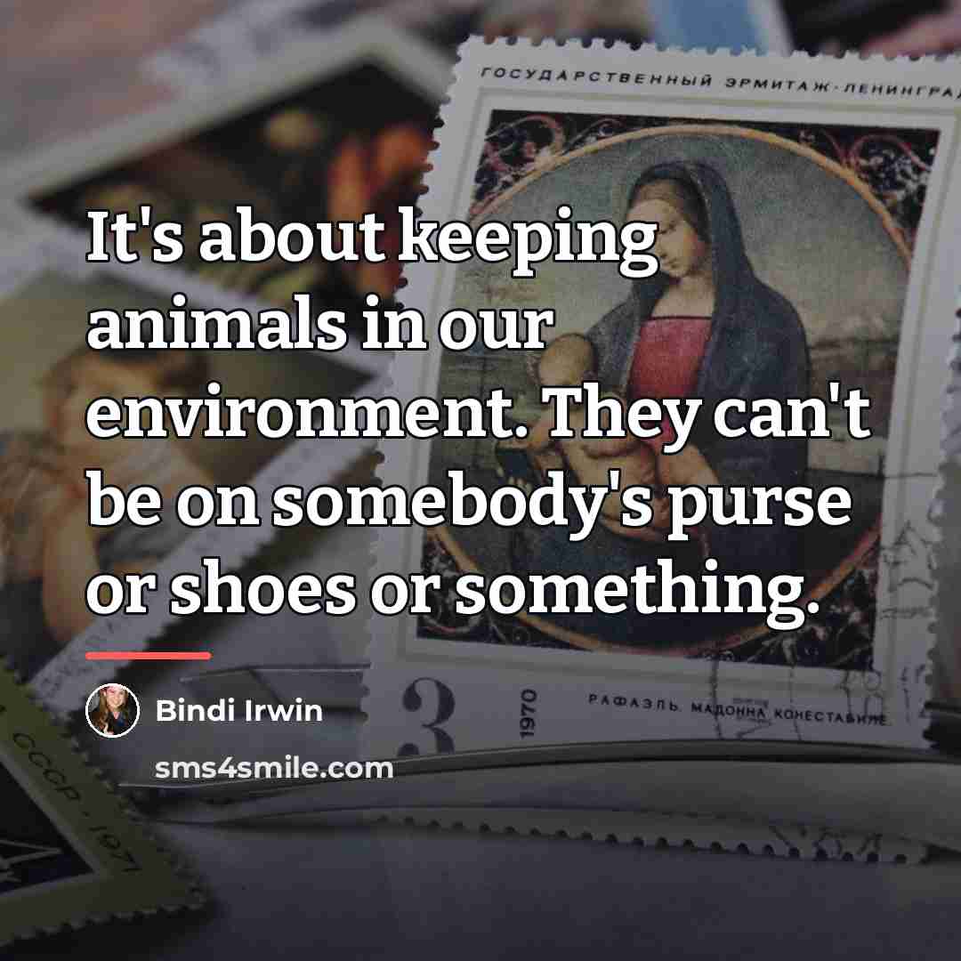 “It's about keeping animals in our environment. They can't be…” quote by Bindi Irwin