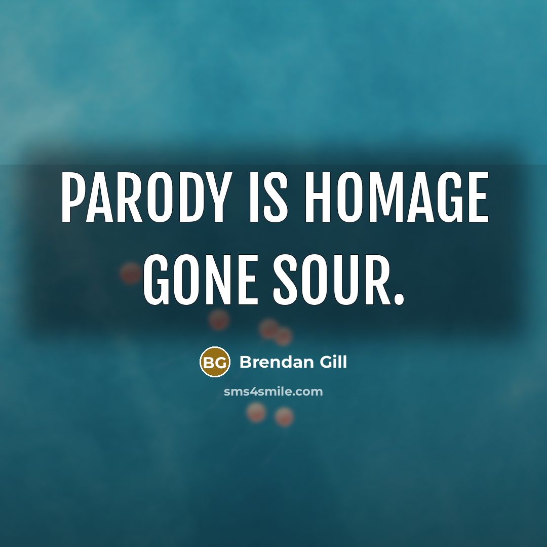 “Parody is homage gone sour.…” quote by Brendan Gill