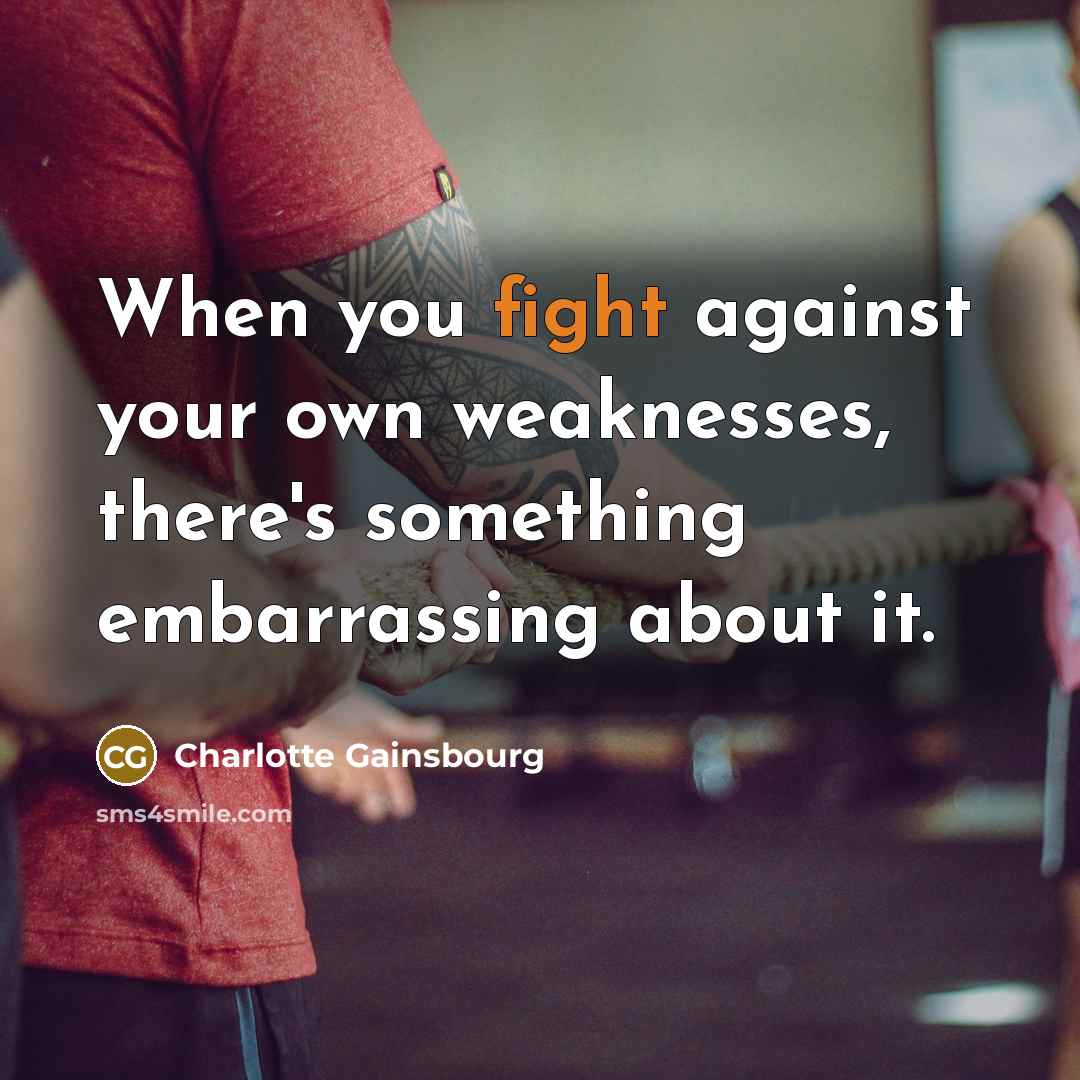 “When you fight against your own weaknesses, there's something embarrassing…” quote by Charlotte Gainsbourg