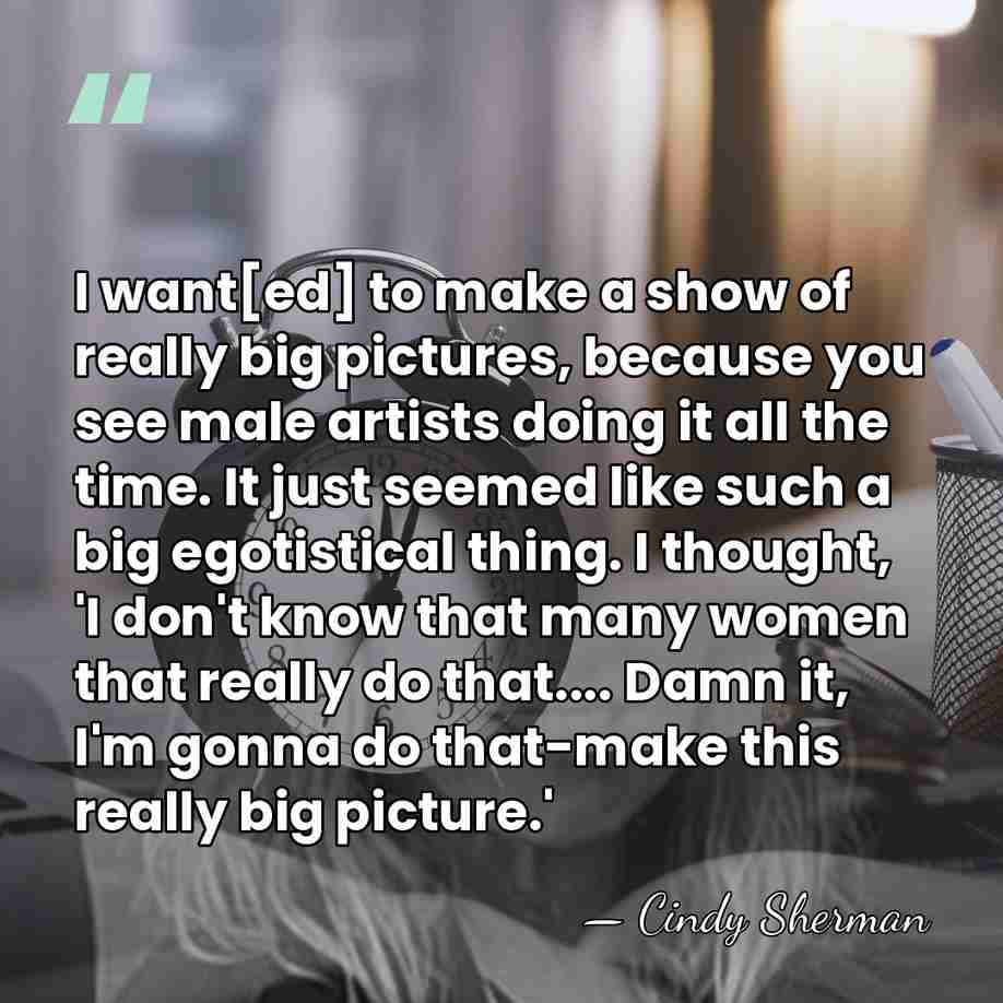 I want[ed] to make a show of really big pictures, because you&hellip; - Cindy Sherman