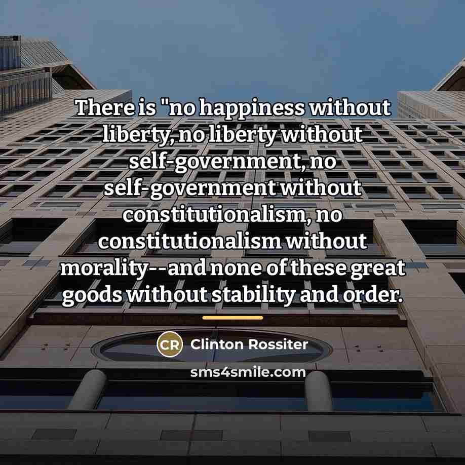 “There is "no happiness without liberty, no liberty without self-government,…” quote by Clinton Rossiter